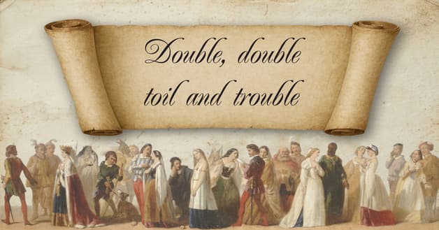 Double, double, toil and trouble